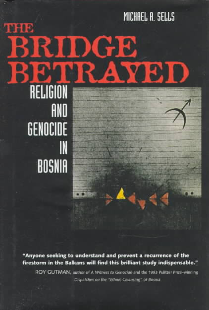 THE BRIDGE BETRAYED: RELIGION AND GENOCIDE IN BOSNIA
